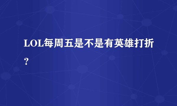LOL每周五是不是有英雄打折？