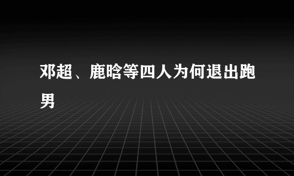 邓超、鹿晗等四人为何退出跑男