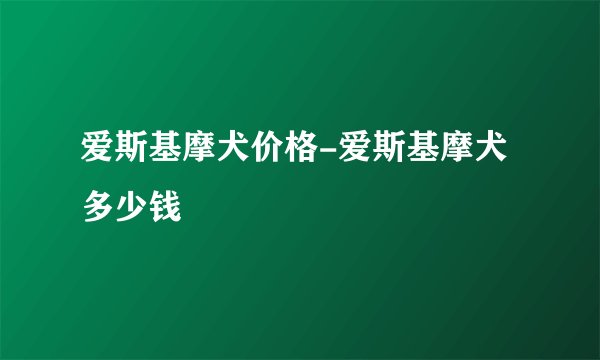 爱斯基摩犬价格-爱斯基摩犬多少钱