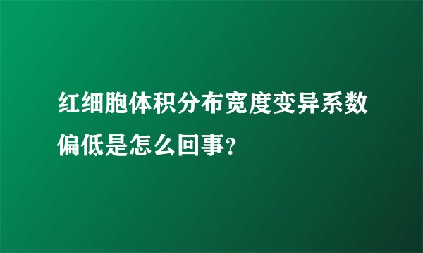 红细胞体积分布宽度变异系数偏低是怎么回事？