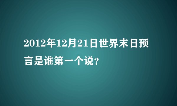2012年12月21日世界末日预言是谁第一个说？