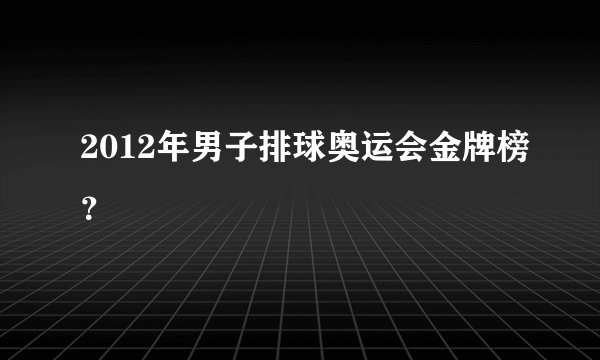2012年男子排球奥运会金牌榜？