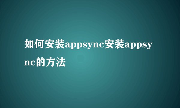 如何安装appsync安装appsync的方法