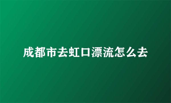 成都市去虹口漂流怎么去