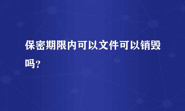 保密期限内可以文件可以销毁吗？