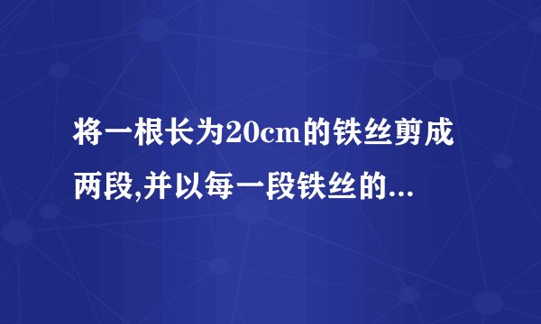 将一根长为20cm的铁丝剪成两段,并以每一段铁丝的长度为周长做成一个正方形.（1）要使这两个正方形...
