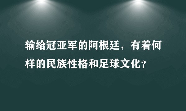 输给冠亚军的阿根廷，有着何样的民族性格和足球文化？