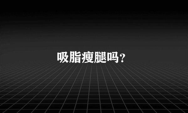 吸脂瘦腿吗？