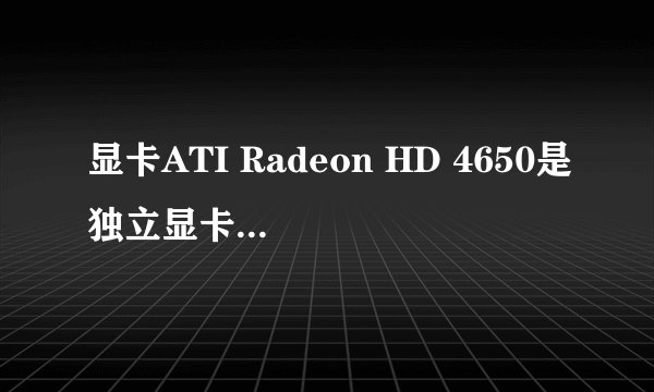 显卡ATI Radeon HD 4650是独立显卡还是集成显卡？