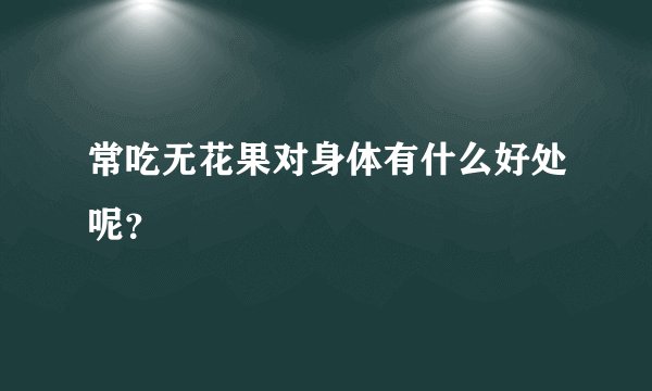 常吃无花果对身体有什么好处呢？