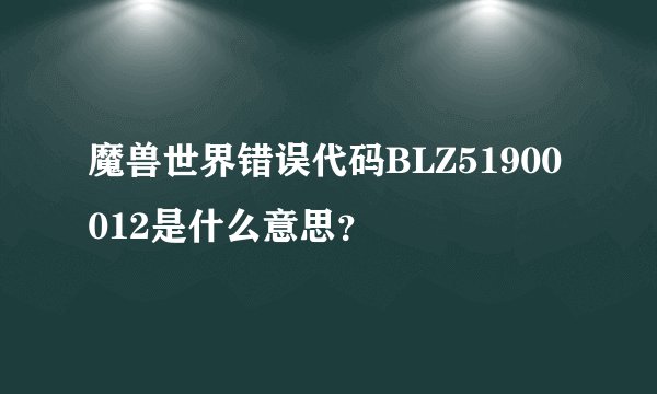 魔兽世界错误代码BLZ51900012是什么意思？