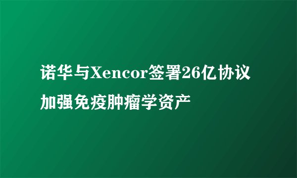 诺华与Xencor签署26亿协议加强免疫肿瘤学资产