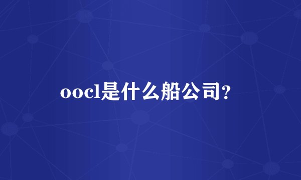 oocl是什么船公司？