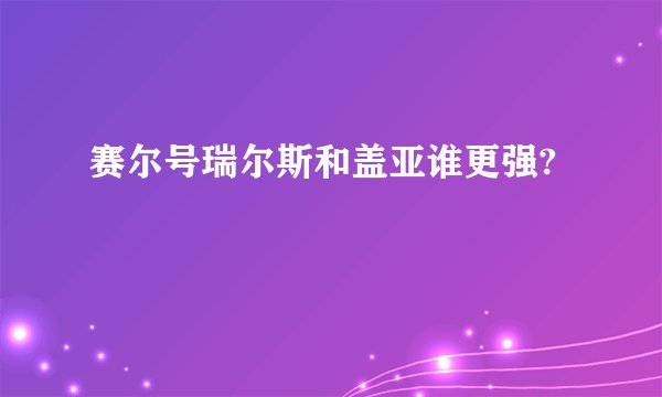 赛尔号瑞尔斯和盖亚谁更强?
