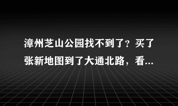 漳州芝山公园找不到了？买了张新地图到了大通北路，看见了芝山公园的指示牌，找不到啊！