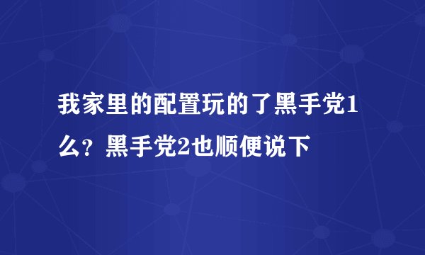 我家里的配置玩的了黑手党1么？黑手党2也顺便说下