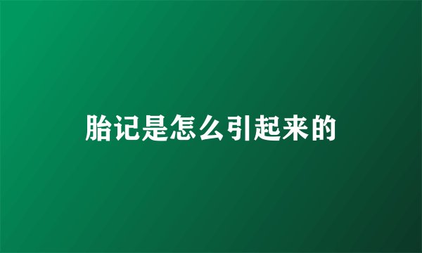 胎记是怎么引起来的