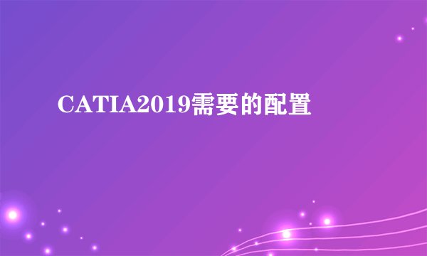 CATIA2019需要的配置