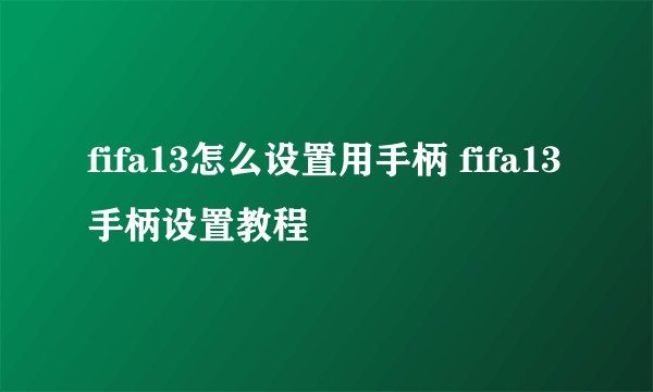 fifa13怎么设置用手柄 fifa13手柄设置教程