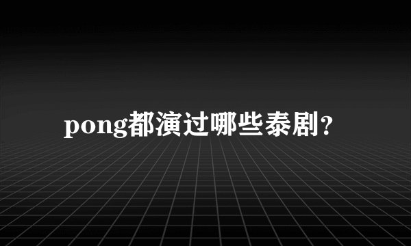 pong都演过哪些泰剧？