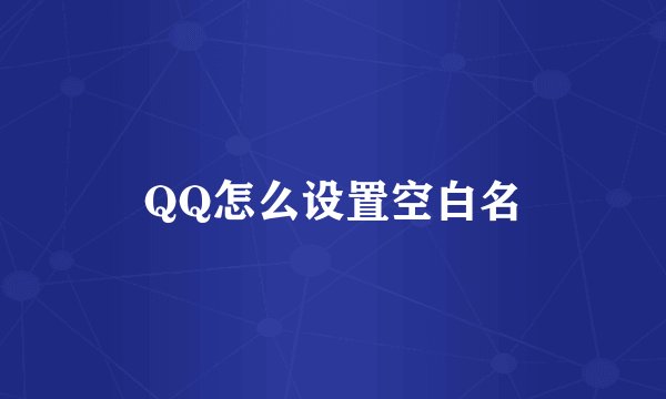 QQ怎么设置空白名
