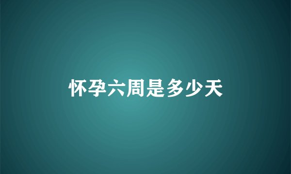 怀孕六周是多少天