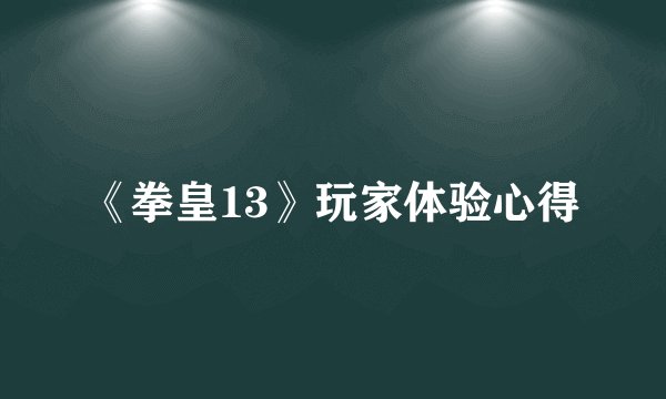《拳皇13》玩家体验心得