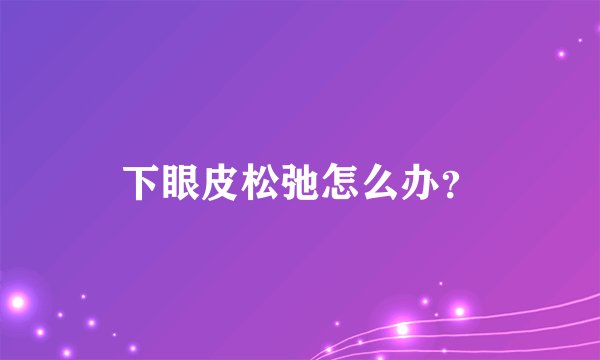 下眼皮松弛怎么办？