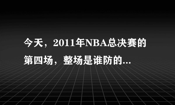 今天，2011年NBA总决赛的第四场，整场是谁防的詹姆斯？谁防最多？