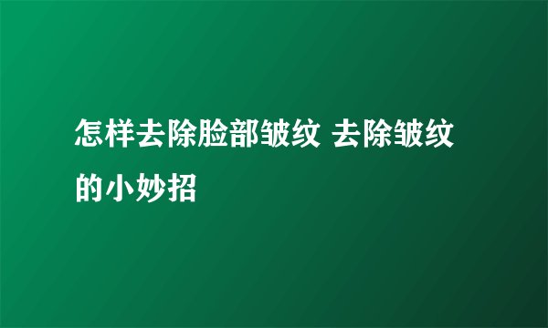 怎样去除脸部皱纹 去除皱纹的小妙招