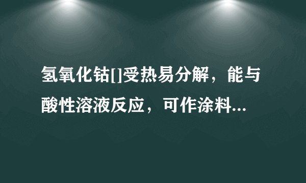 氢氧化钴[]受热易分解，能与酸性溶液反应，可作涂料和清漆的干燥剂，制备方法为：①↑②，下列说法正确的是A钴与金属铜的化学性质相同B氢氧化钴难溶于水C氢氧化钴的化学性质稳定D氢氧化钴可用于干燥氯化氢气体