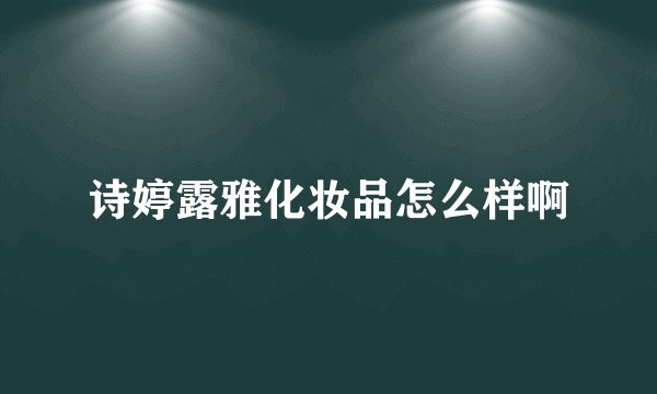 诗婷露雅化妆品怎么样啊