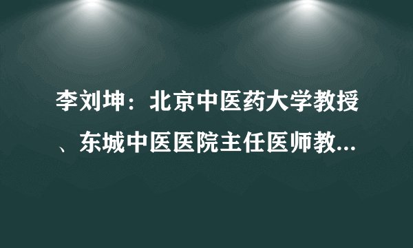 李刘坤：北京中医药大学教授、东城中医医院主任医师教您巧化湿毒预防癌症