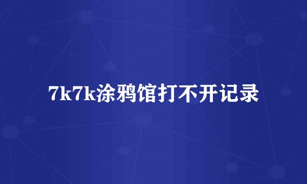 7k7k涂鸦馆打不开记录