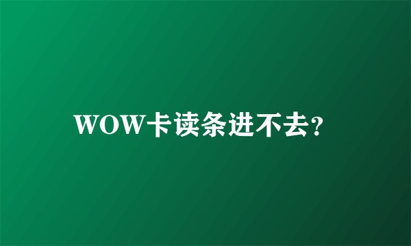 WOW卡读条进不去？