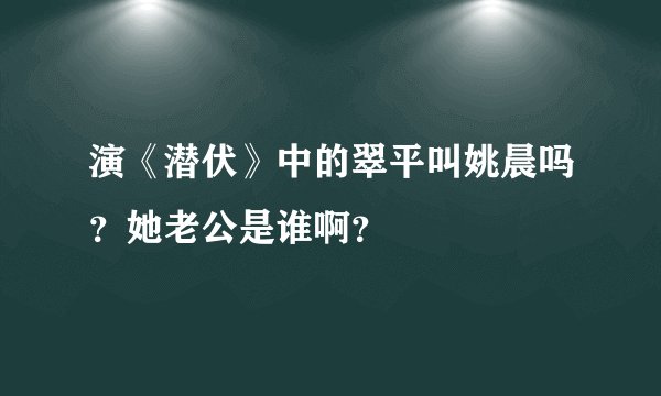 演《潜伏》中的翠平叫姚晨吗？她老公是谁啊？