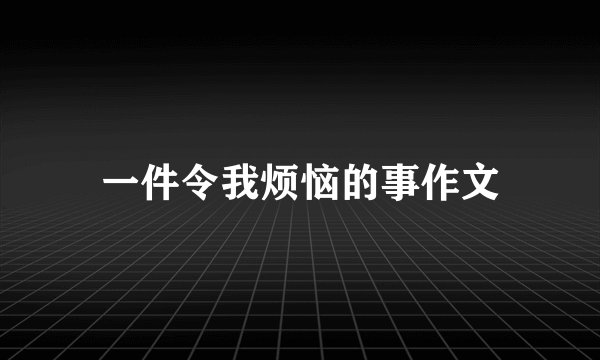 一件令我烦恼的事作文