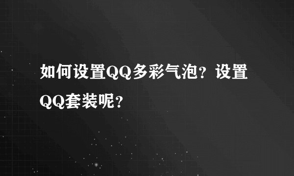 如何设置QQ多彩气泡？设置QQ套装呢？