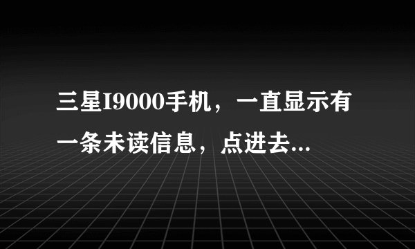 三星I9000手机，一直显示有一条未读信息，点进去又显示输入的地址无效？要怎么删除？