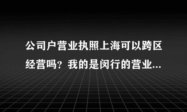 公司户营业执照上海可以跨区经营吗？我的是闵行的营业执照，在青浦区经营可以吗？属不属于异地经营？