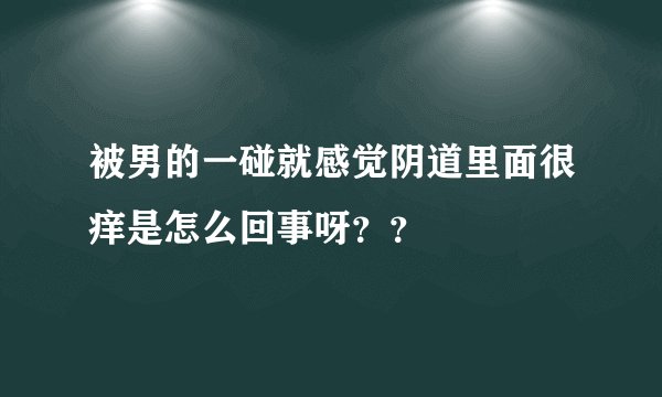被男的一碰就感觉阴道里面很痒是怎么回事呀？？