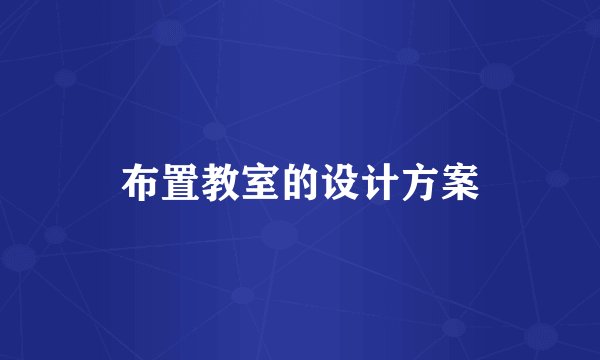 布置教室的设计方案