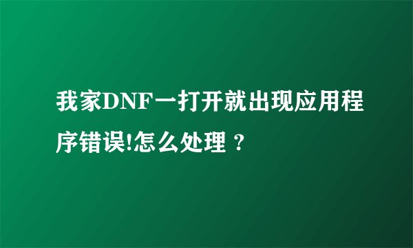我家DNF一打开就出现应用程序错误!怎么处理 ?