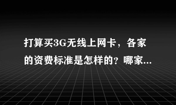 打算买3G无线上网卡，各家的资费标准是怎样的？哪家的更实惠些？