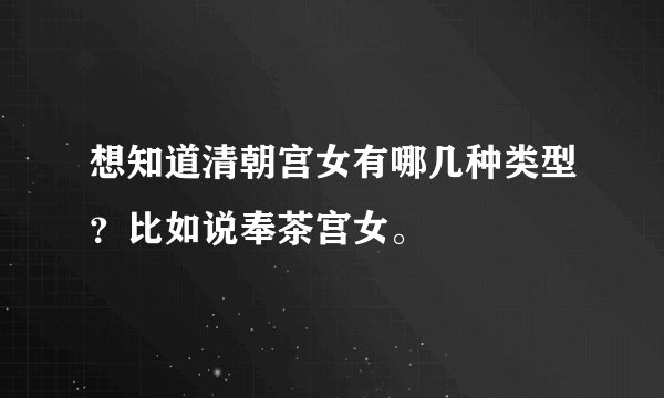 想知道清朝宫女有哪几种类型？比如说奉茶宫女。