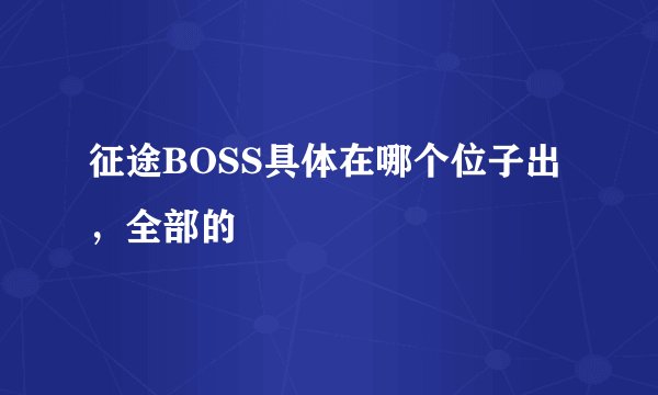 征途BOSS具体在哪个位子出，全部的