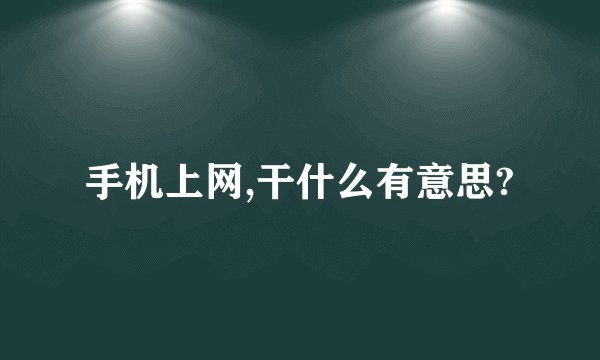 手机上网,干什么有意思?