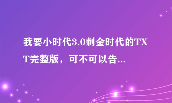 我要小时代3.0刺金时代的TXT完整版，可不可以告诉我下载地址，谢谢