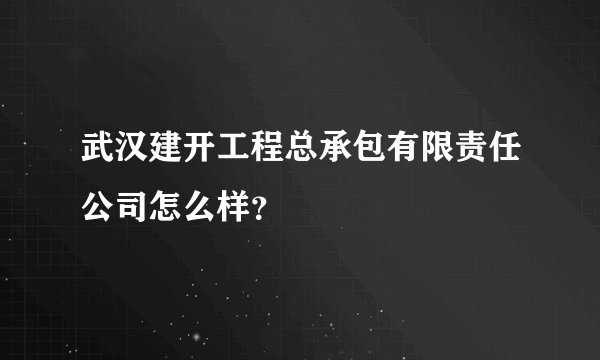 武汉建开工程总承包有限责任公司怎么样？