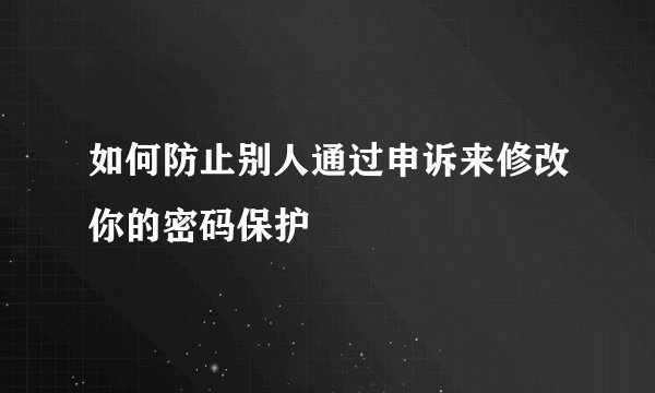如何防止别人通过申诉来修改你的密码保护